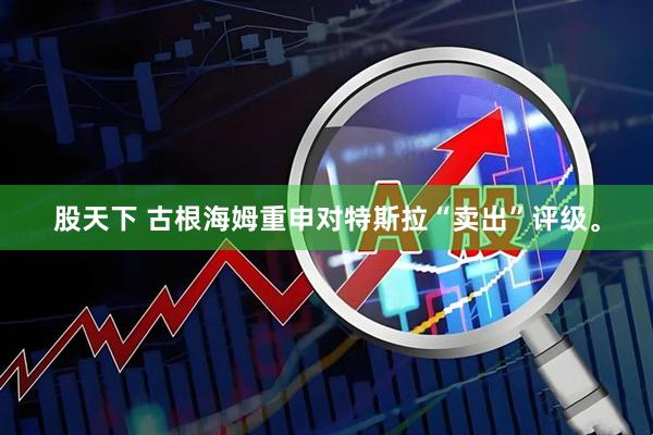 股天下 古根海姆重申对特斯拉“卖出”评级。