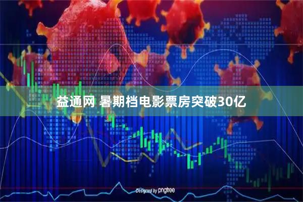 益通网 暑期档电影票房突破30亿