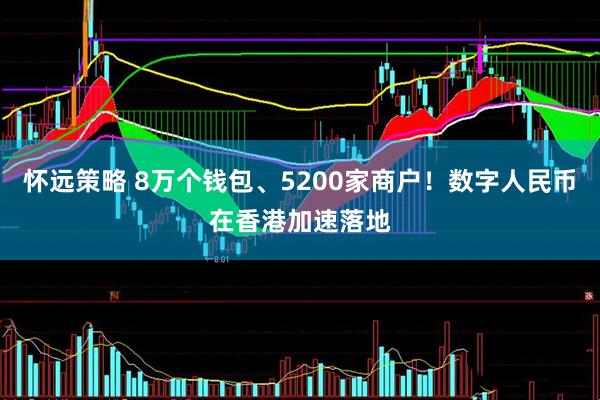 怀远策略 8万个钱包、5200家商户！数字人民币在香港加速落地