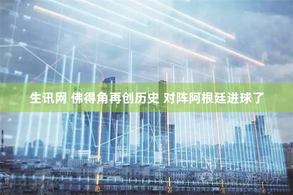 生讯网 佛得角再创历史 对阵阿根廷进球了