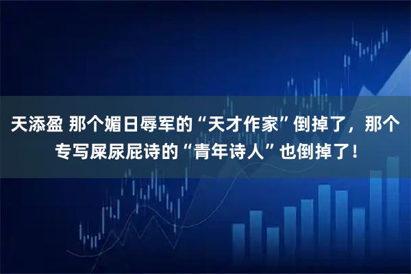 天添盈 那个媚日辱军的“天才作家”倒掉了，那个专写屎尿屁诗的“青年诗人”也倒掉了！