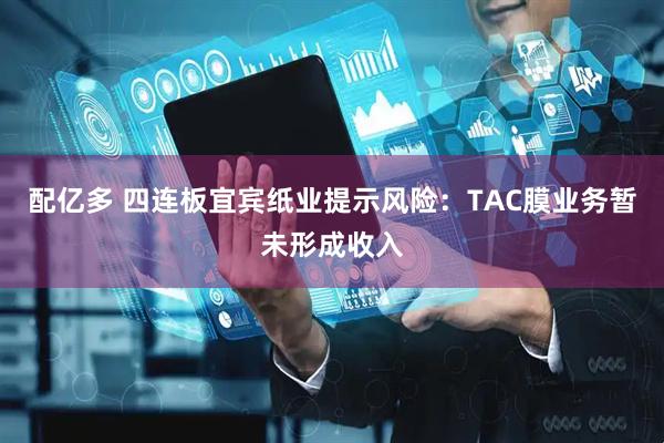 配亿多 四连板宜宾纸业提示风险：TAC膜业务暂未形成收入
